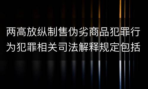 两高放纵制售伪劣商品犯罪行为犯罪相关司法解释规定包括哪些主要内容