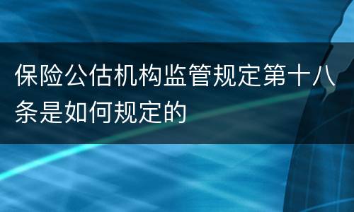 保险公估机构监管规定第十八条是如何规定的