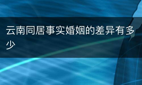 云南同居事实婚姻的差异有多少