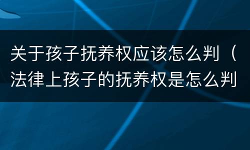 关于孩子抚养权应该怎么判（法律上孩子的抚养权是怎么判的）
