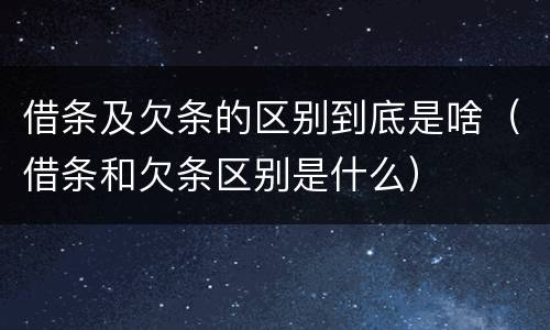 借条及欠条的区别到底是啥（借条和欠条区别是什么）
