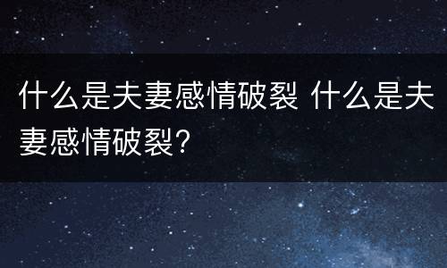 什么是夫妻感情破裂 什么是夫妻感情破裂?