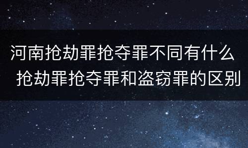 河南抢劫罪抢夺罪不同有什么 抢劫罪抢夺罪和盗窃罪的区别