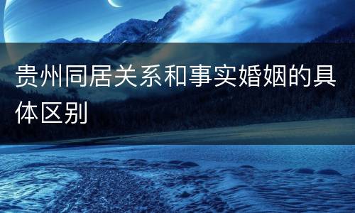 贵州同居关系和事实婚姻的具体区别