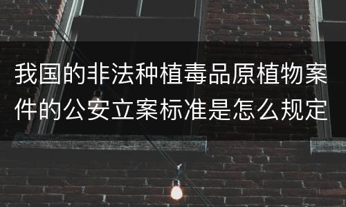 我国的非法种植毒品原植物案件的公安立案标准是怎么规定