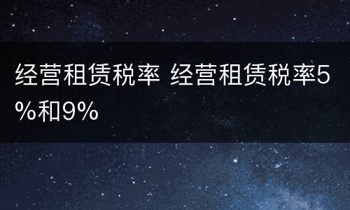 经营租赁税率 经营租赁税率5%和9%