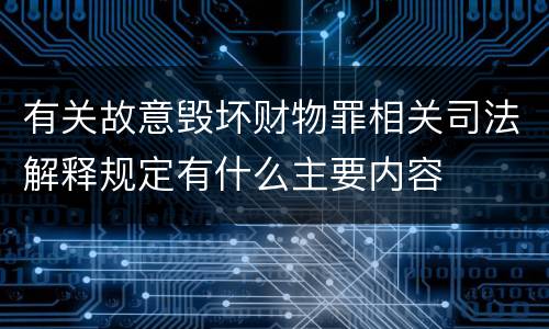 有关故意毁坏财物罪相关司法解释规定有什么主要内容