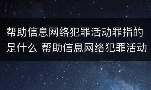 帮助信息网络犯罪活动罪指的是什么 帮助信息网络犯罪活动罪具体指什么
