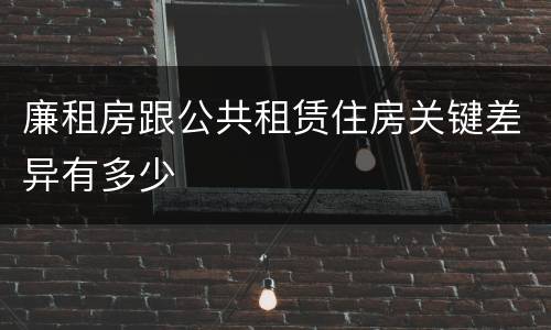 廉租房跟公共租赁住房关键差异有多少