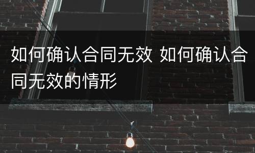 如何确认合同无效 如何确认合同无效的情形