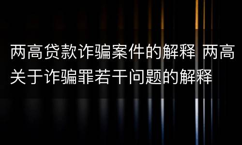 两高贷款诈骗案件的解释 两高关于诈骗罪若干问题的解释