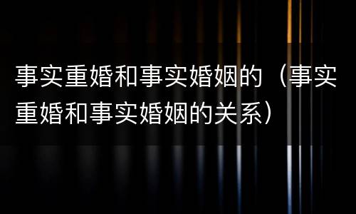 事实重婚和事实婚姻的（事实重婚和事实婚姻的关系）