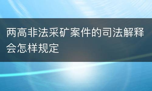 两高非法采矿案件的司法解释会怎样规定