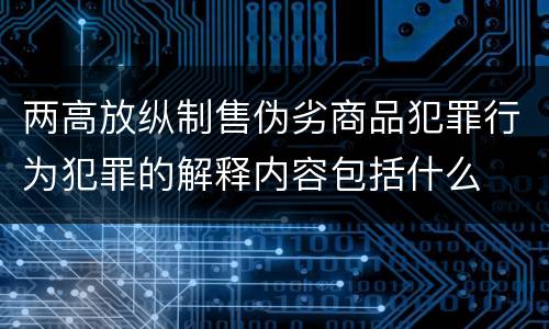 两高放纵制售伪劣商品犯罪行为犯罪的解释内容包括什么