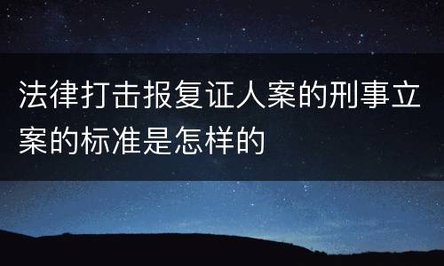 法律打击报复证人案的刑事立案的标准是怎样的