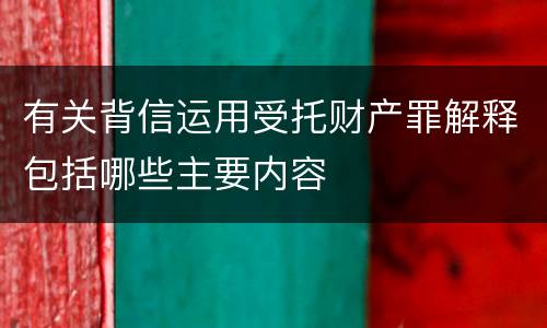 有关背信运用受托财产罪解释包括哪些主要内容