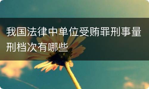 我国法律中单位受贿罪刑事量刑档次有哪些