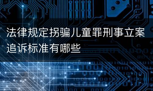 法律规定拐骗儿童罪刑事立案追诉标准有哪些