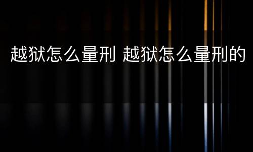 越狱怎么量刑 越狱怎么量刑的