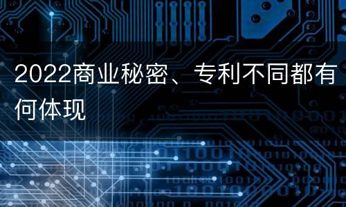 2022商业秘密、专利不同都有何体现