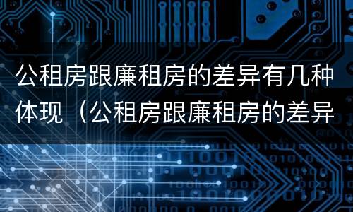 公租房跟廉租房的差异有几种体现（公租房跟廉租房的差异有几种体现形式）