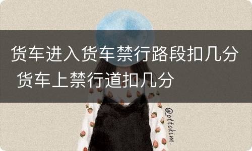 货车进入货车禁行路段扣几分 货车上禁行道扣几分