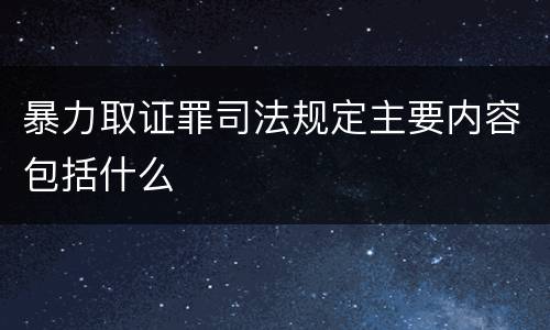 暴力取证罪司法规定主要内容包括什么
