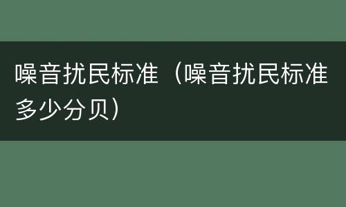 噪音扰民标准（噪音扰民标准多少分贝）