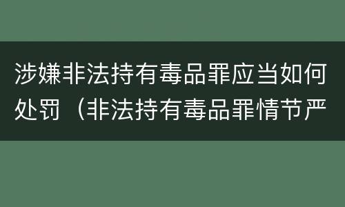 涉嫌非法持有毒品罪应当如何处罚（非法持有毒品罪情节严重）