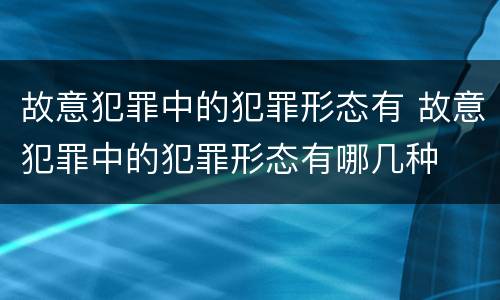 故意犯罪中的犯罪形态有 故意犯罪中的犯罪形态有哪几种
