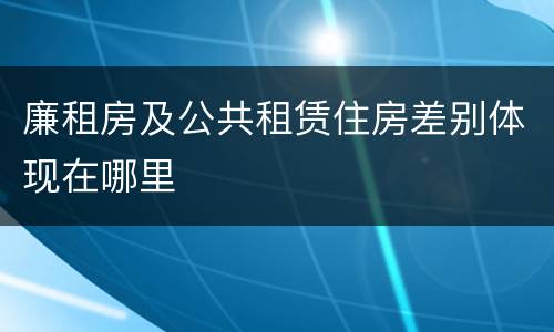 廉租房及公共租赁住房差别体现在哪里