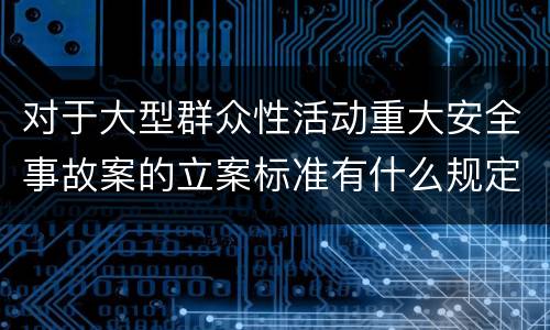 对于大型群众性活动重大安全事故案的立案标准有什么规定
