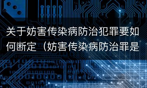 关于妨害传染病防治犯罪要如何断定（妨害传染病防治罪是故意犯罪吗）