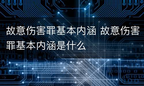 故意伤害罪基本内涵 故意伤害罪基本内涵是什么