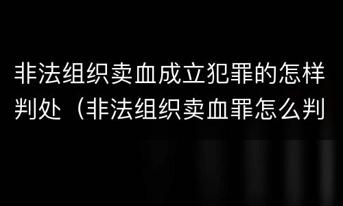 非法组织卖血成立犯罪的怎样判处（非法组织卖血罪怎么判）