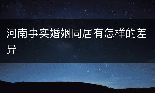 河南事实婚姻同居有怎样的差异