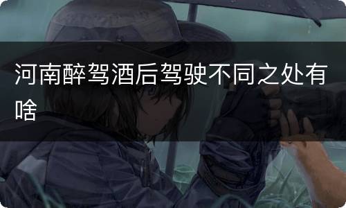 河南醉驾酒后驾驶不同之处有啥