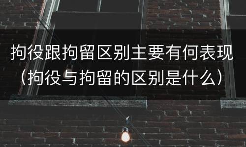 拘役跟拘留区别主要有何表现（拘役与拘留的区别是什么）