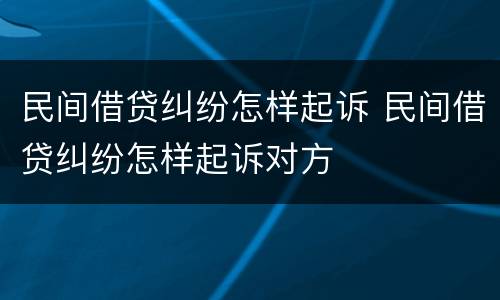 民间借贷纠纷怎样起诉 民间借贷纠纷怎样起诉对方