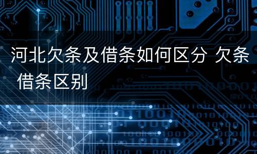 河北欠条及借条如何区分 欠条 借条区别