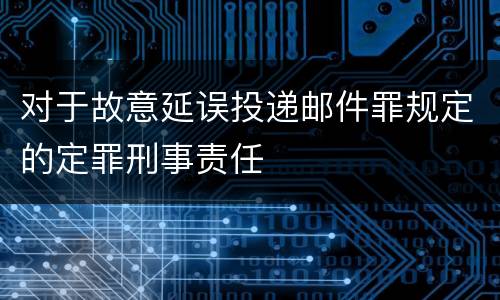 对于故意延误投递邮件罪规定的定罪刑事责任