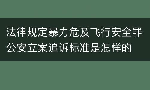 法律规定暴力危及飞行安全罪公安立案追诉标准是怎样的