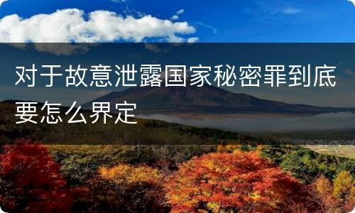 对于故意泄露国家秘密罪到底要怎么界定