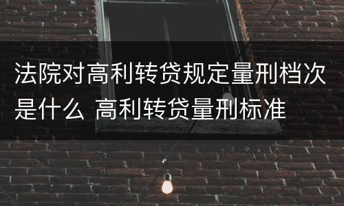 法院对高利转贷规定量刑档次是什么 高利转贷量刑标准