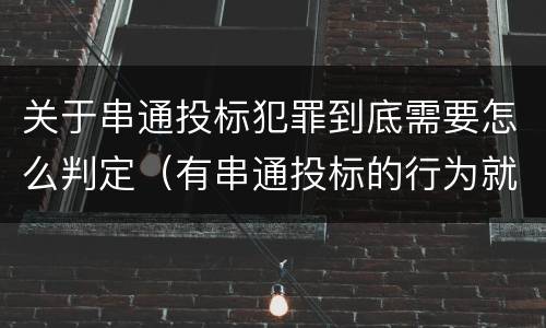 关于串通投标犯罪到底需要怎么判定（有串通投标的行为就一定构成串通投标罪吗?）