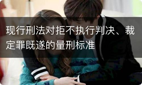 现行刑法对拒不执行判决、裁定罪既遂的量刑标准