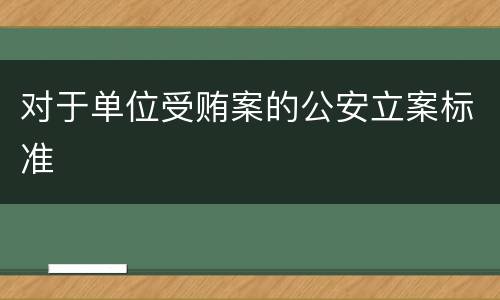 对于单位受贿案的公安立案标准