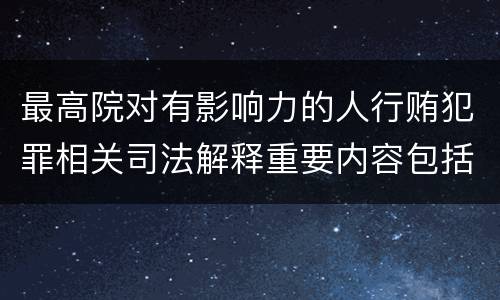 最高院对有影响力的人行贿犯罪相关司法解释重要内容包括什么