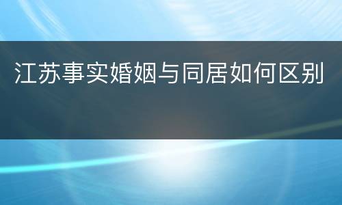 江苏事实婚姻与同居如何区别