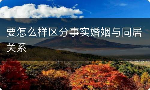 要怎么样区分事实婚姻与同居关系